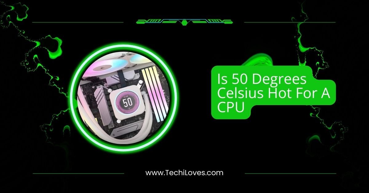Is 50 Degrees Celsius Hot For A CPU – A Comprehensive Guide