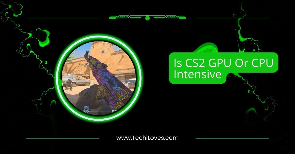 Is CS2 GPU Or CPU Intensive – A Gamer’s Guide In 2025!