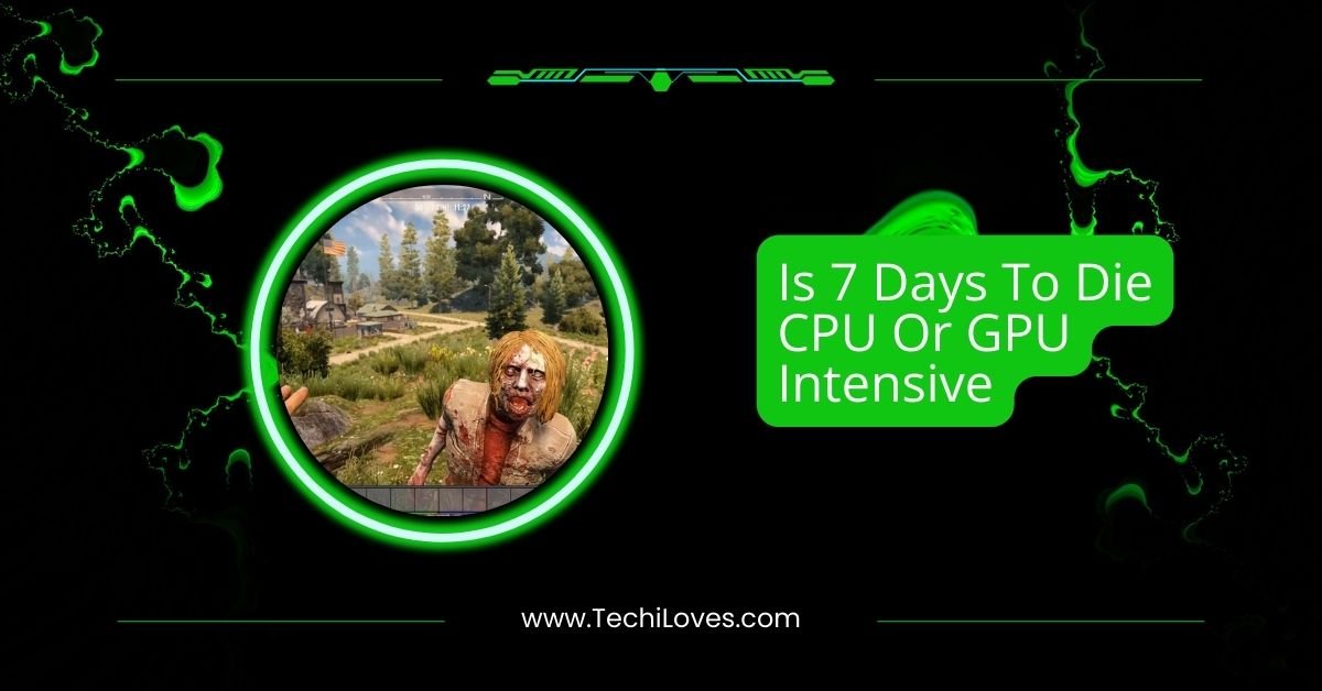 Is 7 Days To Die CPU Or GPU Intensive: A Gamers Guide!