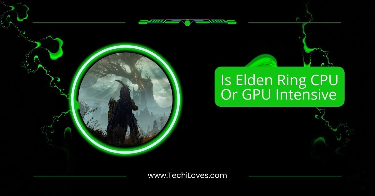 Is Elden Ring CPU Or GPU Intensive – A Deep Dive In 2025!